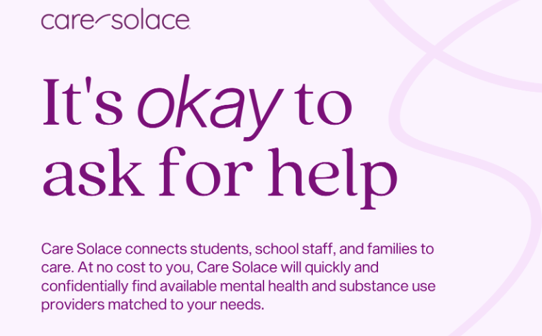 It's okay to ask for help. Care Solace connects students, school staff, and families to care. At no cost to you, Care Solace will quickly and confidentially find available mental health and substance use providers matched to your needs. 